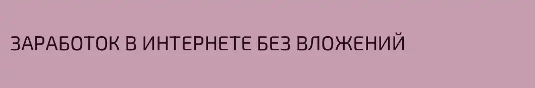 ЗАРАБОТОК В ИНТЕРНЕТЕ БЕЗ ВЛОЖЕНИЙ